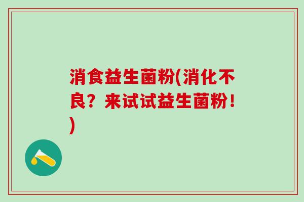 消食益生菌粉(消化不良？来试试益生菌粉！)