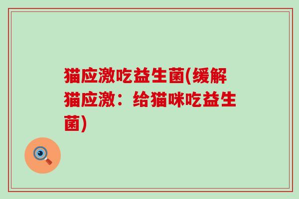 猫应激吃益生菌(缓解猫应激：给猫咪吃益生菌)