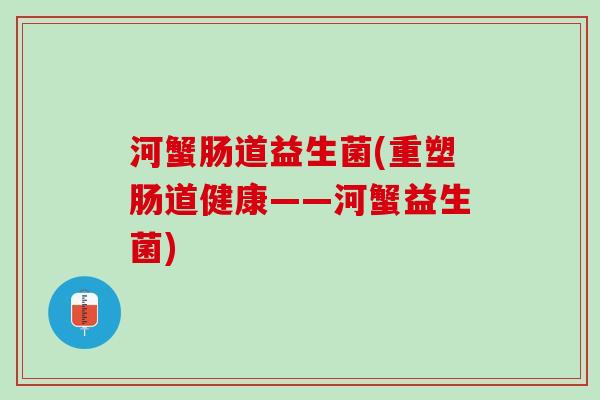 河蟹肠道益生菌(重塑肠道健康——河蟹益生菌)