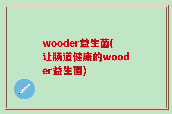 wooder益生菌(让肠道健康的wooder益生菌)