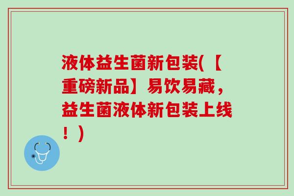 液体益生菌新包装(【重磅新品】易饮易藏，益生菌液体新包装上线！)