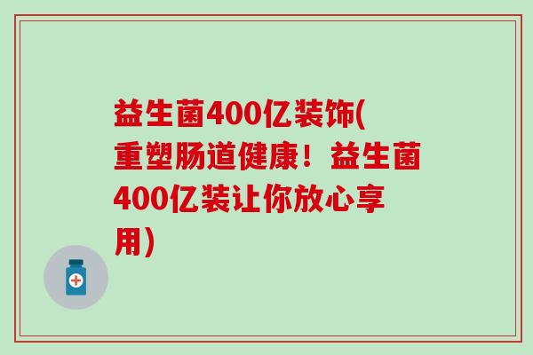 益生菌400亿装饰(重塑肠道健康！益生菌400亿装让你放心享用)