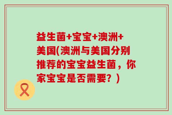 益生菌+宝宝+澳洲+美国(澳洲与美国分别推荐的宝宝益生菌，你家宝宝是否需要？)