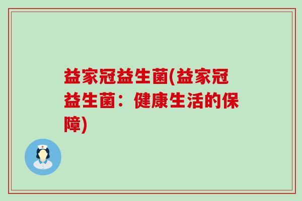 益家冠益生菌(益家冠益生菌：健康生活的保障)