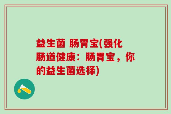 益生菌 肠胃宝(强化肠道健康：肠胃宝，你的益生菌选择)
