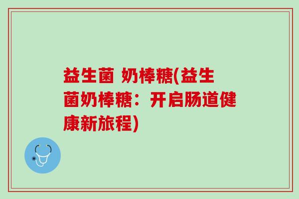 益生菌 奶棒糖(益生菌奶棒糖：开启肠道健康新旅程)