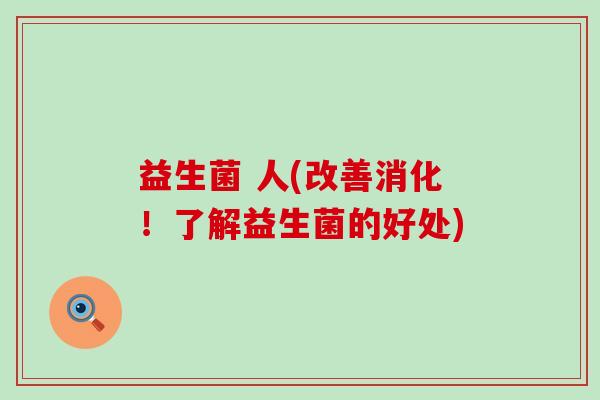 益生菌 人(改善消化！了解益生菌的好处)