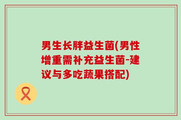 男生长胖益生菌(男性增重需补充益生菌-建议与多吃蔬果搭配)