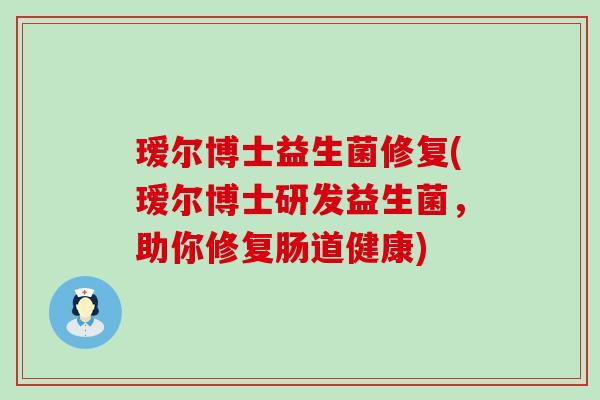 瑷尔博士益生菌修复(瑷尔博士研发益生菌，助你修复肠道健康)