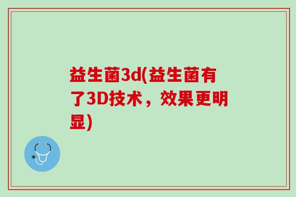 益生菌3d(益生菌有了3D技术，效果更明显)