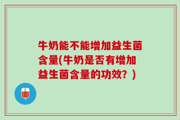 牛奶能不能增加益生菌含量(牛奶是否有增加益生菌含量的功效？)