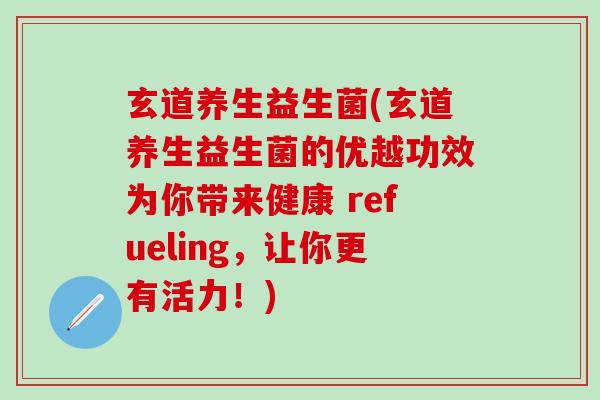 玄道养生益生菌(玄道养生益生菌的优越功效为你带来健康 refueling，让你更有活力！)