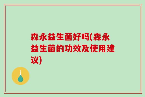 森永益生菌好吗(森永益生菌的功效及使用建议)