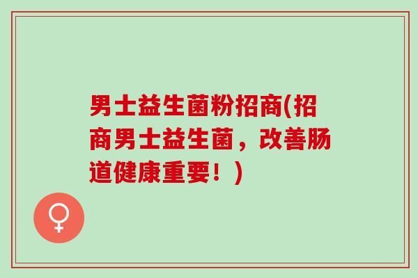 男士益生菌粉招商(招商男士益生菌，改善肠道健康重要！)
