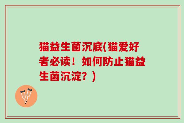 猫益生菌沉底(猫爱好者必读！如何防止猫益生菌沉淀？)