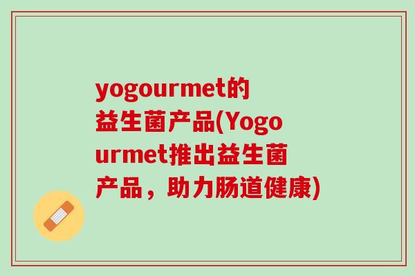 yogourmet的益生菌产品(Yogourmet推出益生菌产品，助力肠道健康)