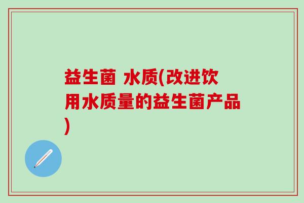 益生菌 水质(改进饮用水质量的益生菌产品)