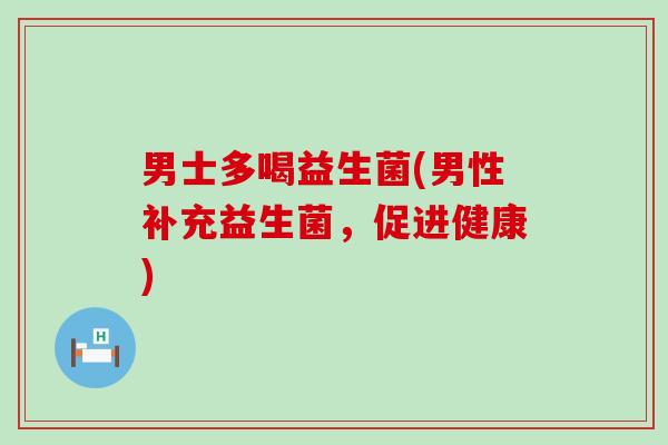 男士多喝益生菌(男性补充益生菌，促进健康)