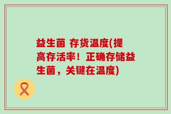 益生菌 存货温度(提高存活率！正确存储益生菌，关键在温度)