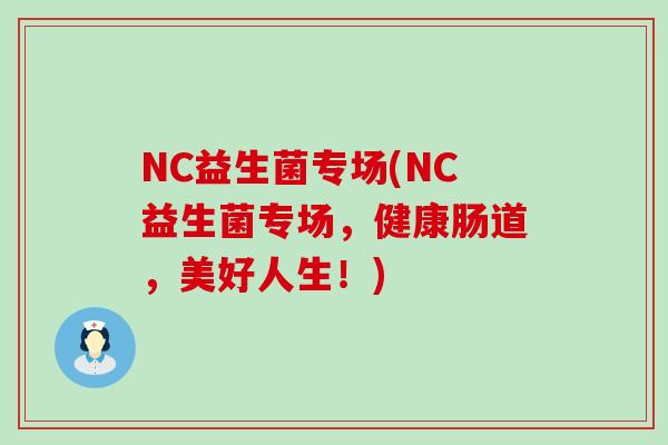 NC益生菌专场(NC益生菌专场，健康肠道，美好人生！)