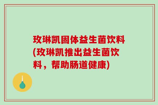 玫琳凯固体益生菌饮料(玫琳凯推出益生菌饮料，帮助肠道健康)