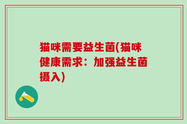猫咪需要益生菌(猫咪健康需求：加强益生菌摄入)