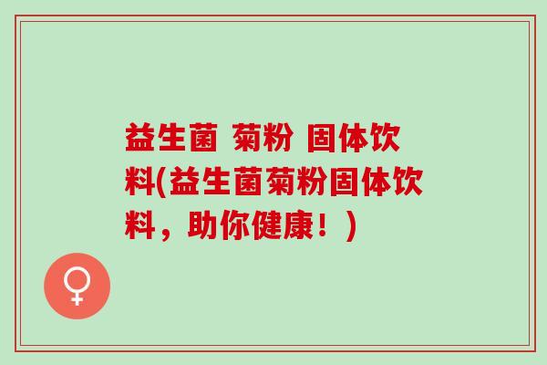 益生菌 菊粉 固体饮料(益生菌菊粉固体饮料，助你健康！)