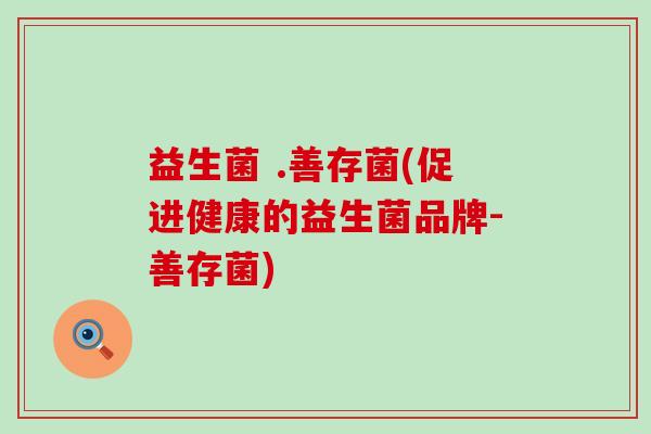 益生菌 .善存菌(促进健康的益生菌品牌-善存菌)