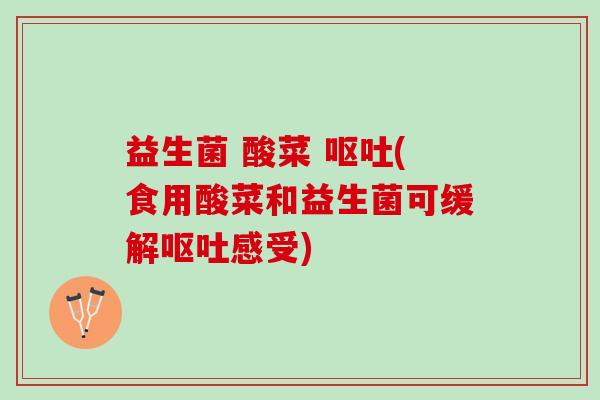 益生菌 酸菜 呕吐(食用酸菜和益生菌可缓解呕吐感受)