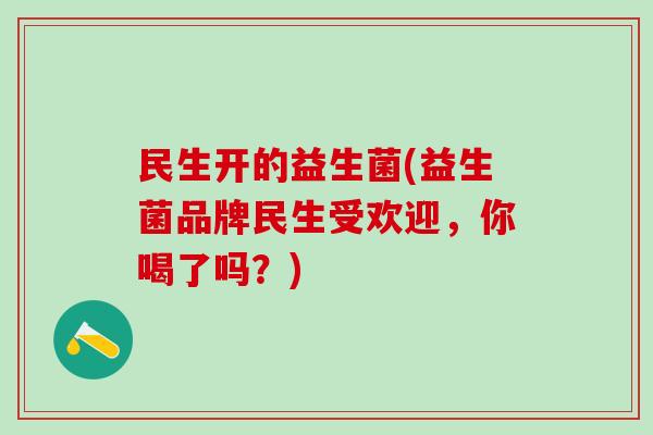 民生开的益生菌(益生菌品牌民生受欢迎，你喝了吗？)