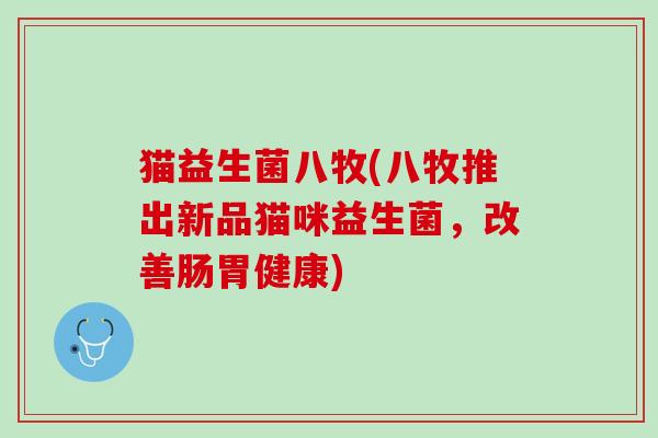 猫益生菌八牧(八牧推出新品猫咪益生菌，改善肠胃健康)