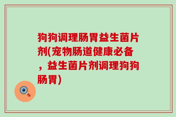 狗狗调理肠胃益生菌片剂(宠物肠道健康必备,益生菌片剂调理狗狗肠胃) 狗狗调理肠胃益生菌片剂(宠物肠道健康必备,益生菌片剂调理狗狗肠胃)