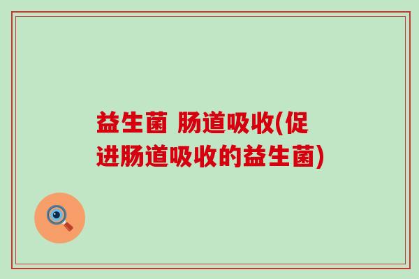 益生菌 肠道吸收(促进肠道吸收的益生菌)