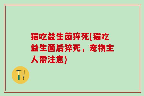 猫吃益生菌猝死(猫吃益生菌后猝死，宠物主人需注意)