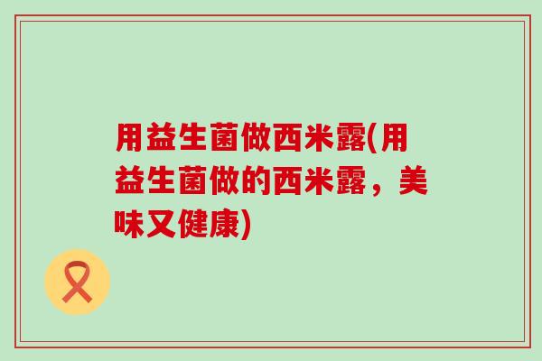 用益生菌做西米露(用益生菌做的西米露，美味又健康)