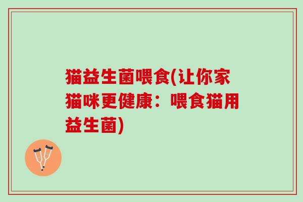 猫益生菌喂食(让你家猫咪更健康：喂食猫用益生菌)