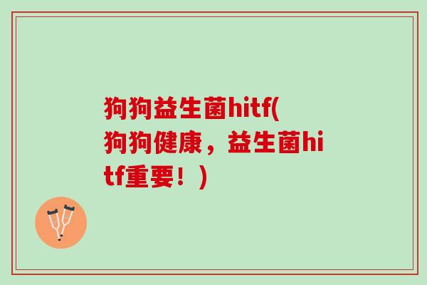 狗狗益生菌hitf(狗狗健康，益生菌hitf重要！)