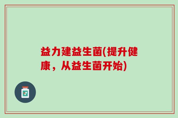 益力建益生菌(提升健康，从益生菌开始)