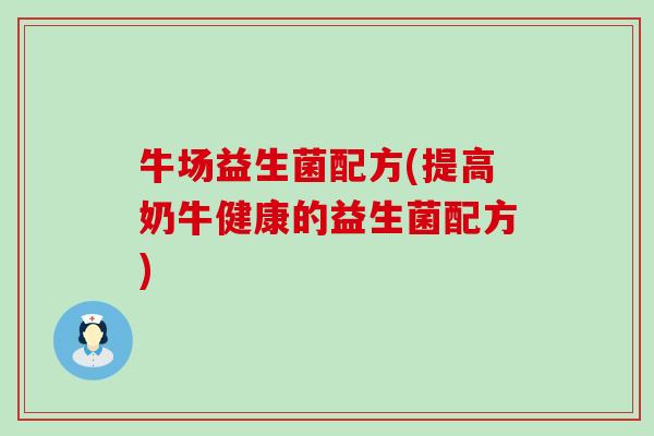 牛场益生菌配方(提高奶牛健康的益生菌配方)