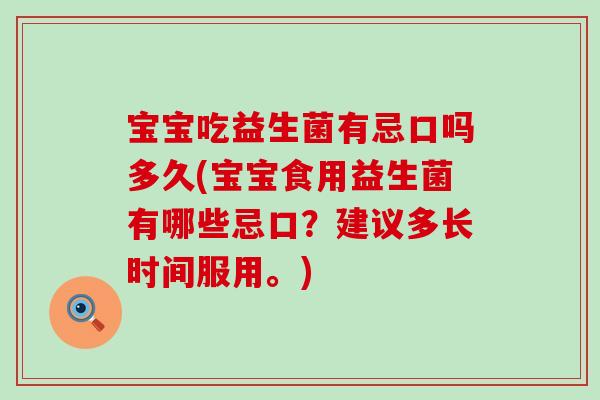宝宝吃益生菌有忌口吗多久(宝宝食用益生菌有哪些忌口？建议多长时间服用。)