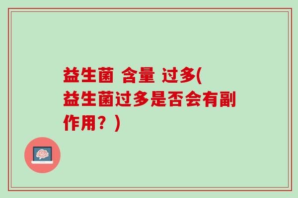 益生菌 含量 过多(益生菌过多是否会有副作用？)