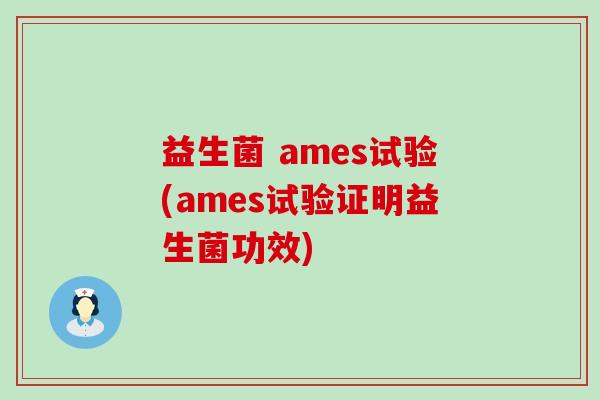 益生菌 ames试验(ames试验证明益生菌功效)