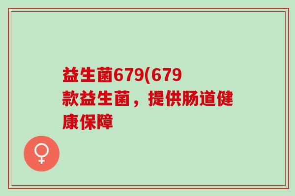 益生菌679(679款益生菌，提供肠道健康保障