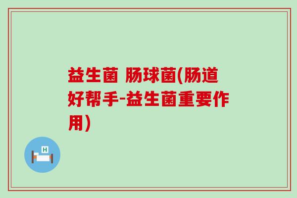益生菌 肠球菌(肠道好帮手-益生菌重要作用)