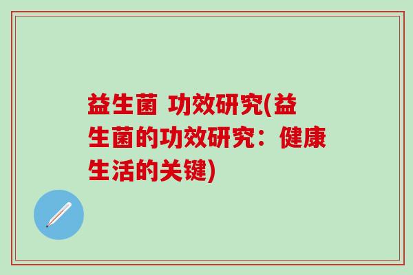 益生菌 功效研究(益生菌的功效研究：健康生活的关键)