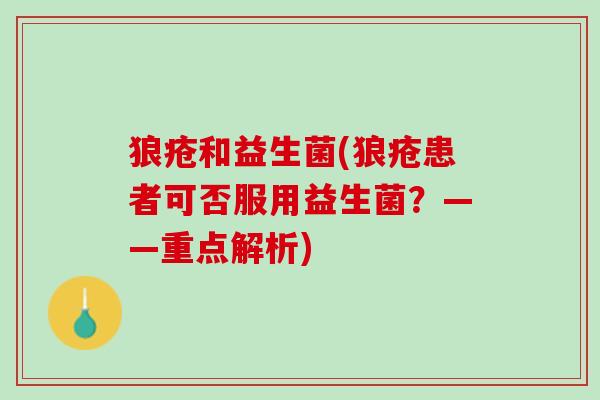 狼疮和益生菌(狼疮患者可否服用益生菌?——重点解析) 狼疮和益生菌(狼疮患者可否服用益生菌?——重点解析)
