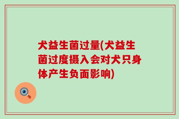 犬益生菌过量(犬益生菌过度摄入会对犬只身体产生负面影响)