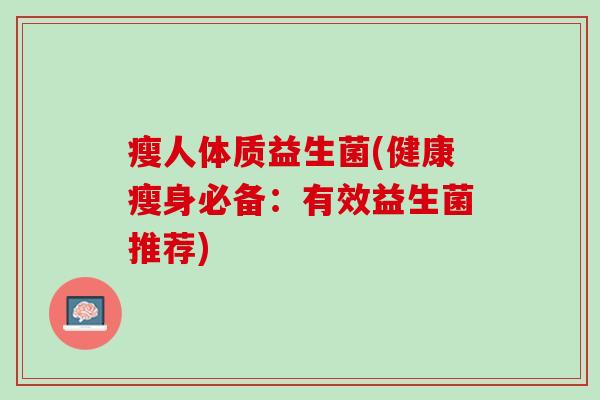 瘦人体质益生菌(健康瘦身必备：有效益生菌推荐)