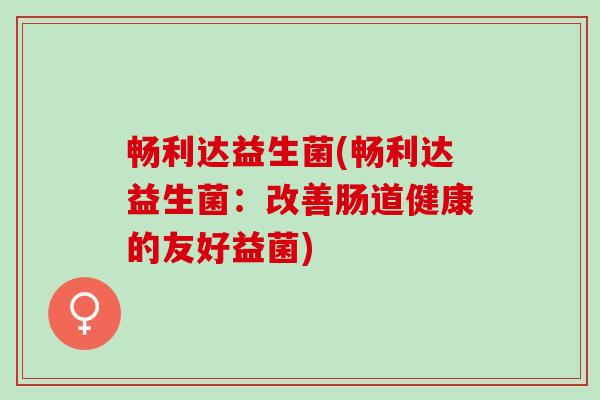 畅利达益生菌(畅利达益生菌：改善肠道健康的友好益菌)
