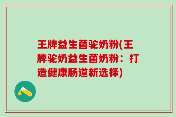 王牌益生菌驼奶粉(王牌驼奶益生菌奶粉：打造健康肠道新选择)